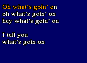 0h what's goin' on
oh what's goin' on
hey what's goin' on

I tell you
What's goin on