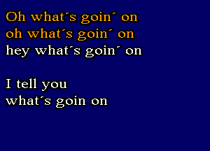 0h what's goin' on
oh what's goin' on
hey what's goin' on

I tell you
What's goin on