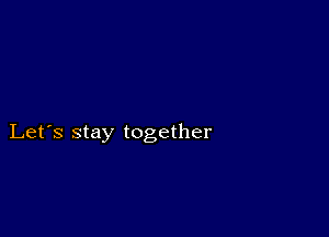 Let's stay together