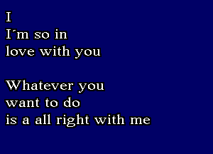 I
I'm so in
love with you

XVhatever you
want to do
is a all right with me