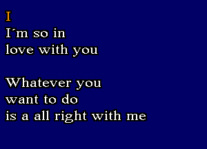 I
I'm so in
love with you

XVhatever you
want to do
is a all right with me