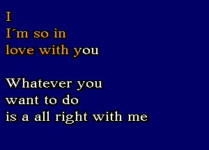 I
I'm so in
love with you

XVhatever you
want to do
is a all right with me