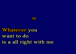 AU

XVhatever you
want to do
is a all right with me