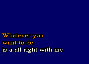 XVhatever you
want to do
is a all right with me