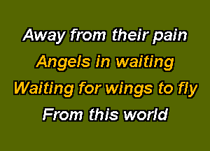 Away from their pain
Angels in waiting

Waiting for wings to fiy

From this worid