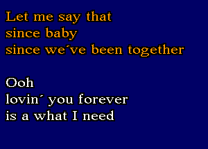 Let me say that
since baby
since we've been together

Ooh

lovin' you forever
is a What I need