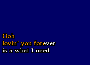 Ooh

lovin' you forever
is a What I need