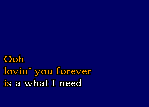 Ooh

lovin' you forever
is a What I need