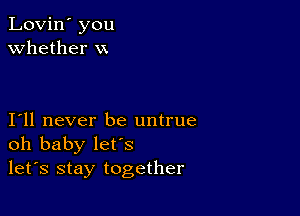 Lovin' you
whether VX

I11 never be untrue
oh baby let's
let's stay together