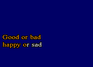 Good or bad
happy or sad