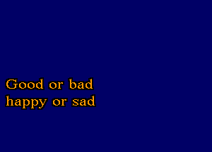 Good or bad
happy or sad