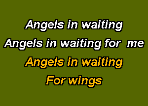 Angels in waiting
Angels in waiting for me

Angels in waiting

For wings