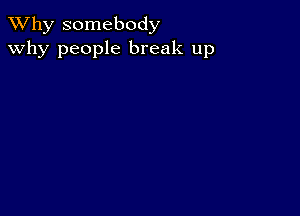 TWhy somebody
why people break up