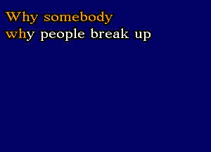 TWhy somebody
why people break up