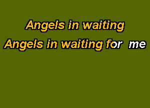 Angels in waiting

Angels in waiting for me