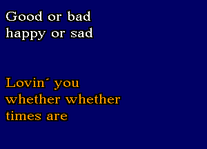 Good or bad
happy or sad

Lovin' you
Whether whether
times are