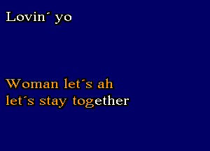 Lovin' yo

XVoman let's ah
let's stay together