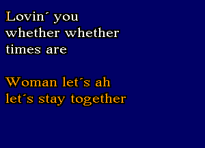 Lovin' you
whether whether
times are

XVoman let's ah
let's stay together