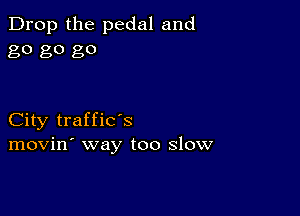 Drop the pedal and
80 go 80

City traffic's
movin' way too slow