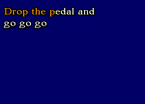 Drop the pedal and
80 go 80