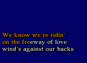 XVe know we're ridin'
on the freeway of love
Wind's against our backs