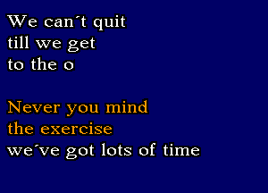 We can't quit
till we get
to the 0

Never you mind
the exercise

we've got lots of time