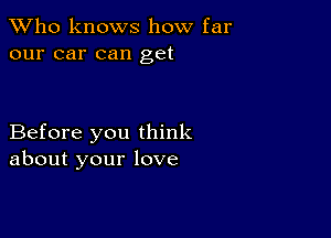 TWho knows how far
our car can get

Before you think
about your love