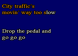 City traffic's
movin' way too slow

Drop the pedal and
80 80 go