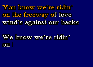 You know we're ridin'
on the freeway of love
Wind's against our backs

We know we're ridin'
on '