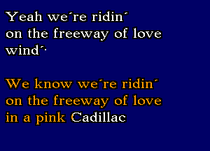 Yeah we're ridin'
on the freeway of love
wind

XVe know we're ridin'
on the freeway of love
in a pink Cadillac