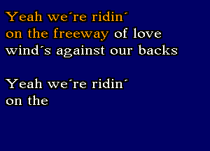 Yeah we're ridin'
on the freeway of love
Wind's against our backs

Yeah we're ridin'
on the