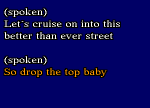 (spoken)
Let's cruise on into this
better than ever street

(spoken)
So drop the top baby