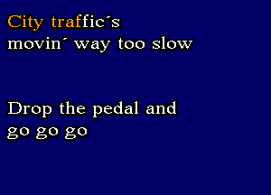 City traffic's
movin' way too slow

Drop the pedal and
80 80 go