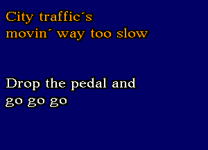 City traffic's
movin' way too slow

Drop the pedal and
80 80 go