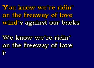 You know we're ridin'
on the freeway of love
Wind's against our backs

We know we're ridin'

on the freeway of love
i.