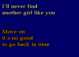 I'll never find
another girl like you

Move on
ifs no good
to go back in time