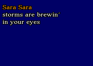 Sara Sara
storms are brewin'
in your eyes