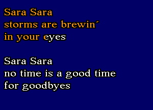 Sara Sara
storms are brewin'
in your eyes

Sara Sara
no time is a good time
for goodbyes