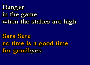 Danger
in the game
when the stakes are high

Sara Sara

no time is a good time
for goodbyes