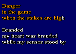 Danger
in the game
when the stakes are high

Branded

my heart was branded
While my senses stood by