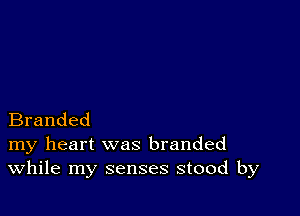 Branded
my heart was branded
While my senses stood by