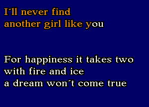 I'll never find
another girl like you

For happiness it takes two
With fire and ice
a dream won't come true