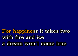 For happiness it takes two
With fire and ice
a dream won't come true