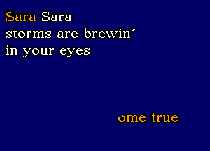 Sara Sara
storms are brewin'
in your eyes