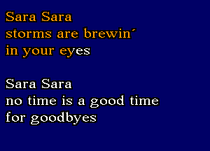 Sara Sara
storms are brewin'
in your eyes

Sara Sara
no time is a good time
for goodbyes