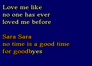 Love me like
no one has ever
loved me before

Sara Sara
no time is a good time
for goodbyes