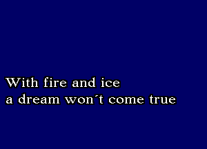 XVith fire and ice
a dream won t come true