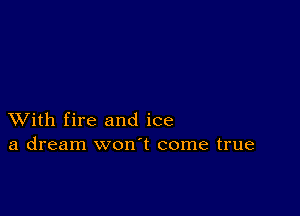 XVith fire and ice
a dream won t come true