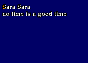 Sara Sara
no time is a good time