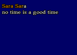 Sara Sara
no time is a good time